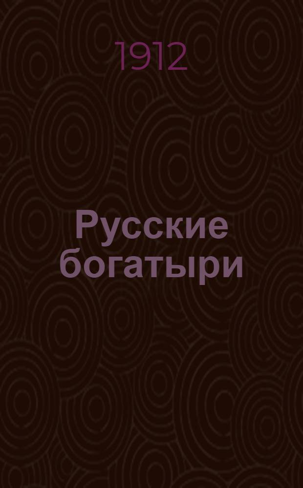 Русские богатыри : Избр. былины в пересказе для детей О. Роговой (Шмидт-Москвитиновой)