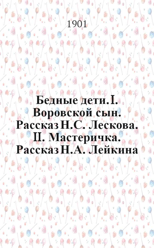 Бедные дети. I. Воровской сын. Рассказ Н.С. Лескова. II. Мастеричка. Рассказ Н.А. Лейкина. III. Бродяга. Рождеств. рассказ К.С. Баранцевича