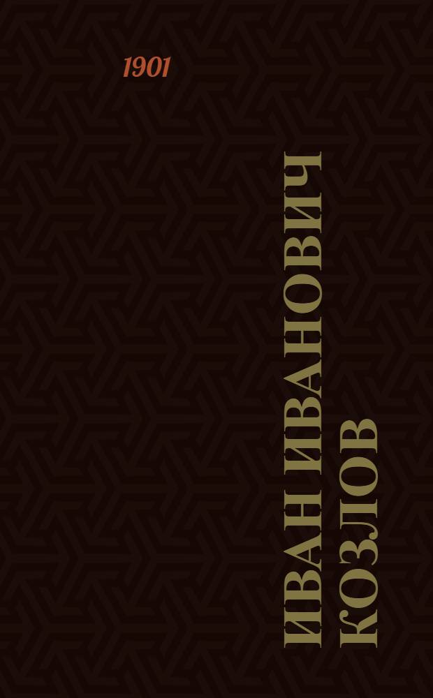 Иван Иванович Козлов (1779-1840), его жизнь и произведения : С прил. его стихотворений