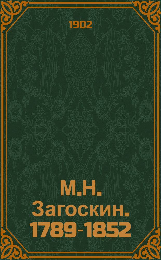 М.Н. Загоскин. 1789-1852 : Биогр. этюд : По поводу пятидесятилетия со дня его кончины. 1852 23 июня 1902