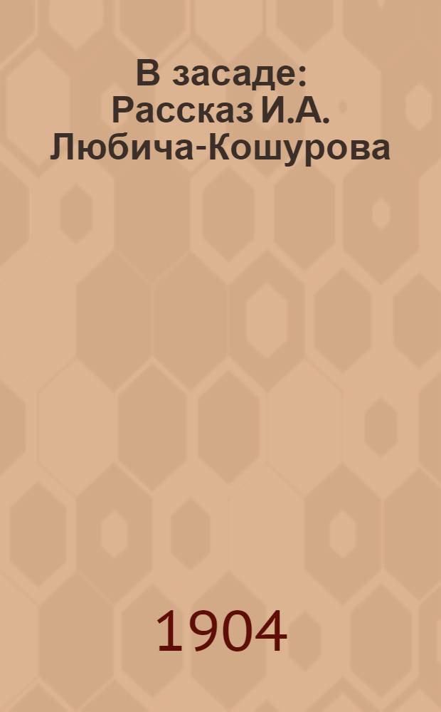 В засаде : Рассказ И.А. Любича-Кошурова