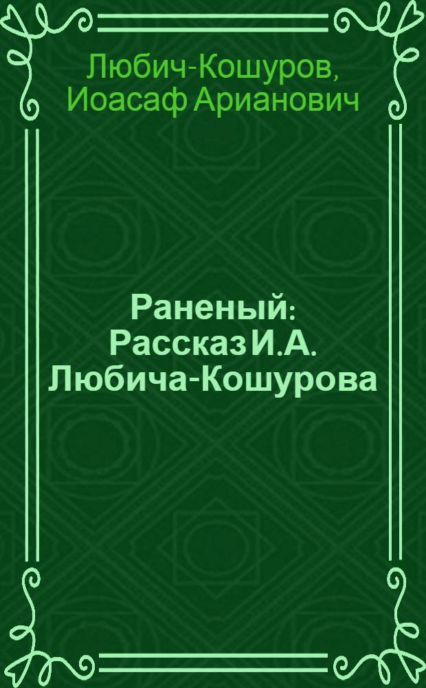 Раненый : Рассказ И.А. Любича-Кошурова