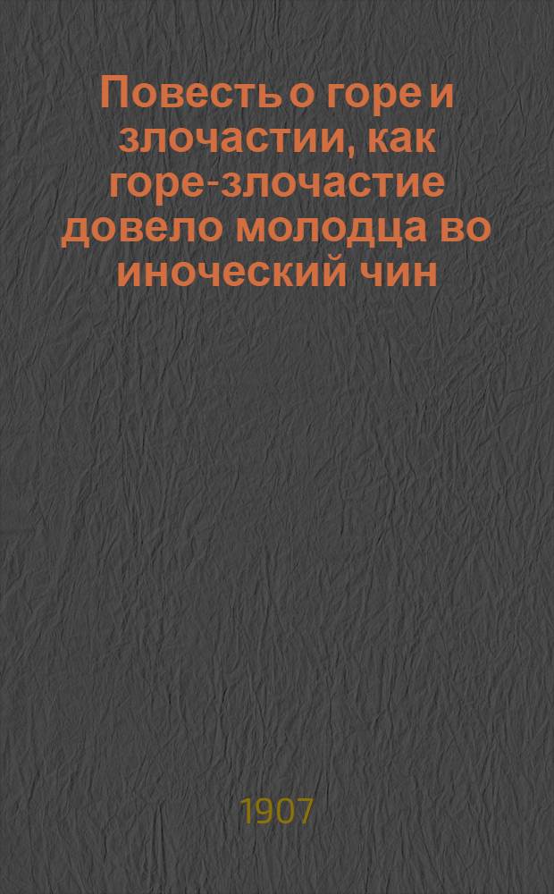... Повесть о горе и злочастии, как горе-злочастие довело молодца во иноческий чин : По единств. сохранившейся рукописи 18 в. : 1) С портр. А.Н. Пыпина, снимком с миниатюр из Макарьевских Миней-Четьих 16 века и с 22 снимками с полн. текста "Повести о горе и злочастии" и 2) с прил. чтения "Повести о горе и злочастии" и с отметками указаний касательно ритмич. особенностей акад. Ф.Е. Корша. 1