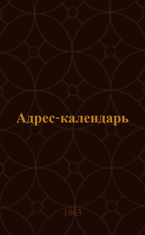 Адрес-календарь : Общая роспись начальствующих и прочих должностных лиц по всем управлениям в Империи, и по главным управлениям в Царстве Польском и в Великом княжестве Финляндском, на 1862-1863 год