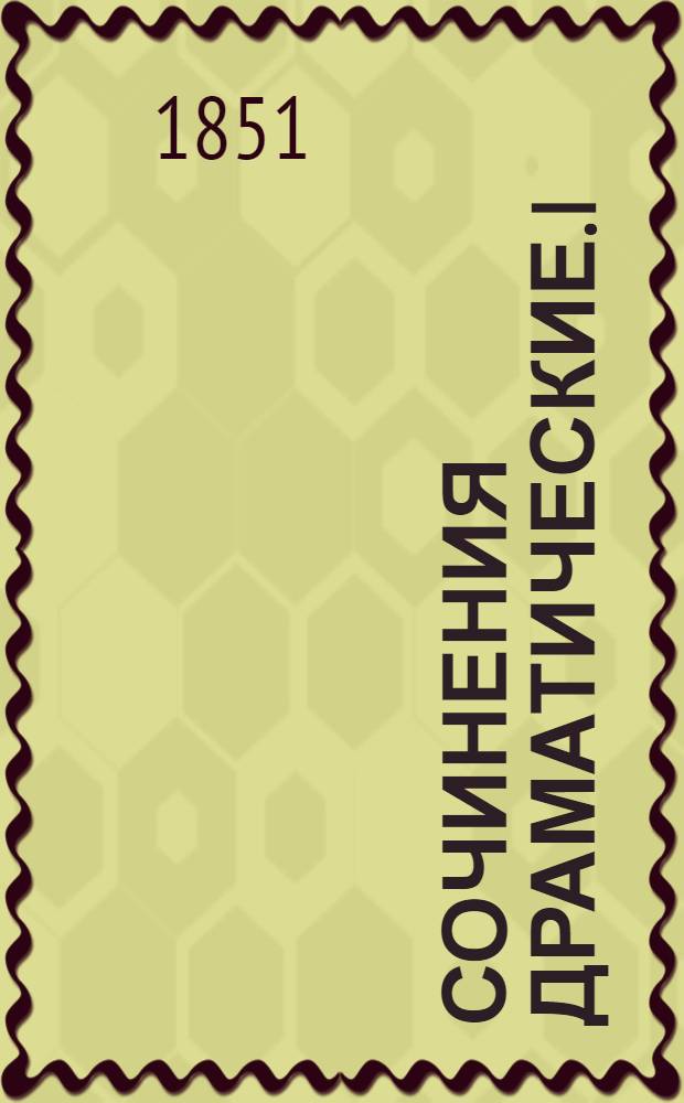 Сочинения драматические. I : [Торквато Тассо ; Рука всевышнего отечество спасла ; Князь Скопин-Шуйский ; Джулио Мости]