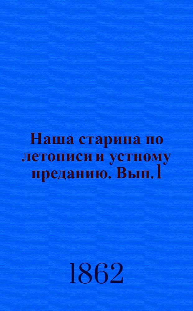Наша старина по летописи и устному преданию. Вып. 1