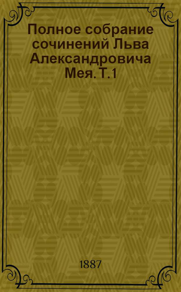 Полное собрание сочинений Льва Александровича Мея. Т. 1 : Лирические стихотворения