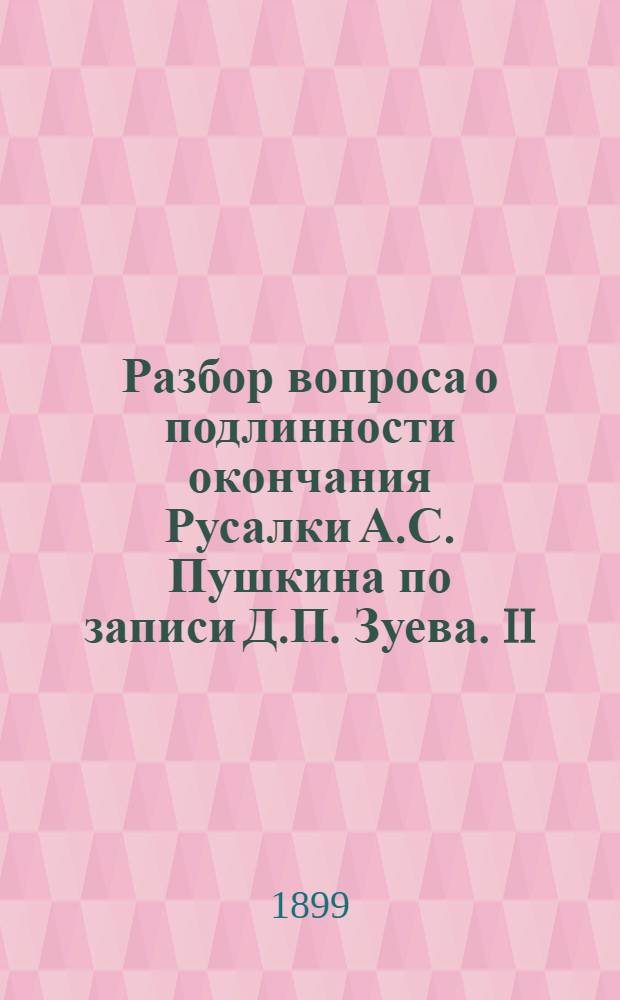 Разбор вопроса о подлинности окончания Русалки А.С. Пушкина по записи Д.П. Зуева. [II]
