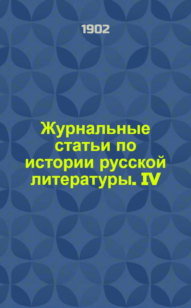 Журнальные статьи по истории русской литературы. IV : Перечень историко-литературных статей, помещенных в майских, июньских, июльских и августовских номерах русских журналов