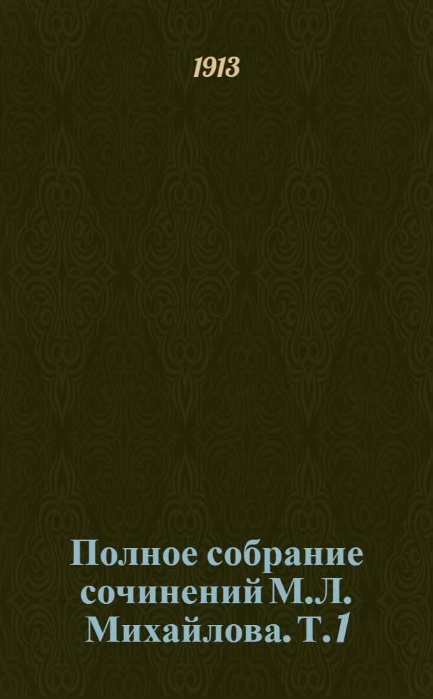 Полное собрание сочинений М.Л. Михайлова. Т. 1 : Стихотворения оригинальные и переводные