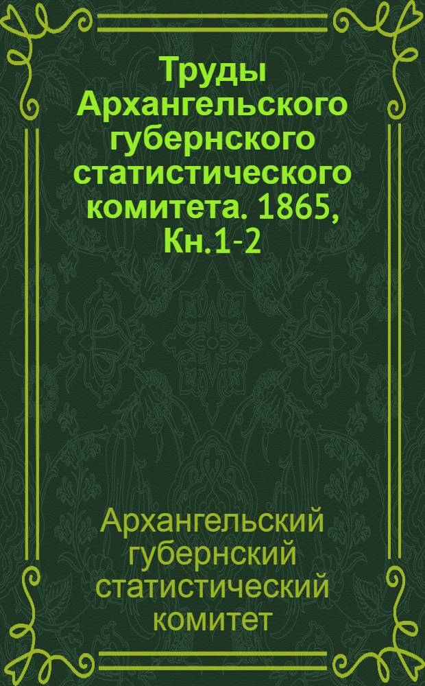 Труды Архангельского губернского статистического комитета. 1865, Кн. 1-2 : 1865, Кн. 1-2