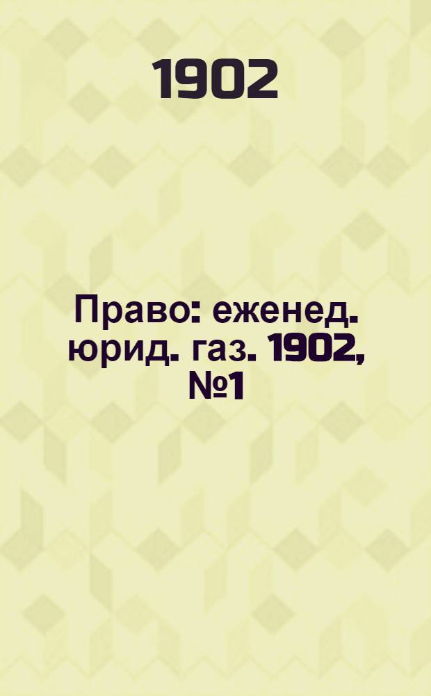 Право : еженед. юрид. газ. 1902, № 1 (1 янв.) - 52 (22 дек.) : 1902, № 1 (1 янв.) - 52 (22 дек.)