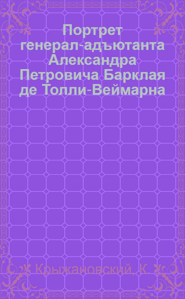 Портрет генерал-адъютанта Александра Петровича Барклая де Толли-Веймарна : Эстамп