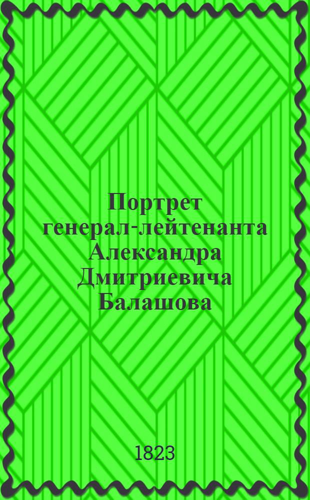 Портрет генерал-лейтенанта Александра Дмитриевича Балашова : Эстамп
