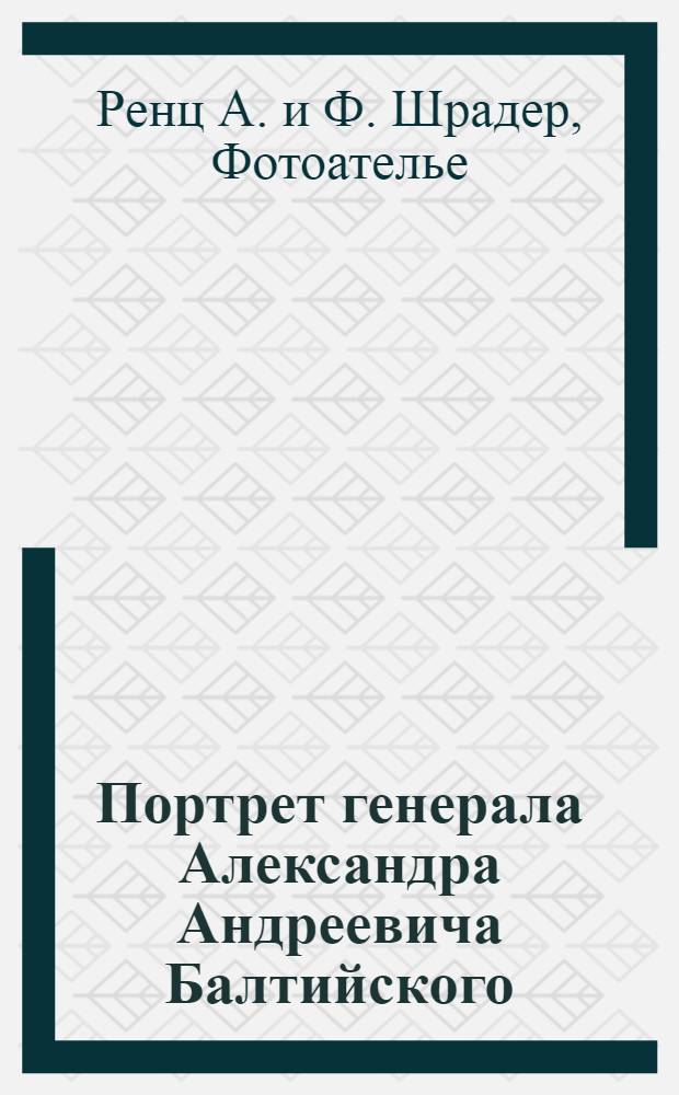 Портрет генерала Александра Андреевича Балтийского : Фот.
