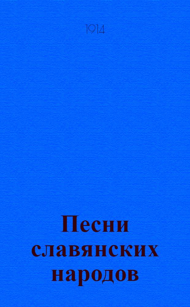 Песни славянских народов: великорусские, малорусские, червонорусские, белорусские, польские, болгарские, сербские, чешские, моравские, словацкие, хорутанские и лужицкие