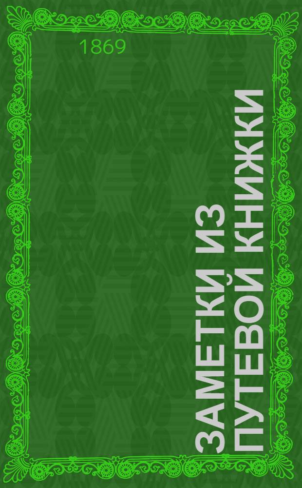 Заметки из путевой книжки : (Отт. из: "Ж. Заря, кн. 10. Отд. 2. 1869. С. 1-53)