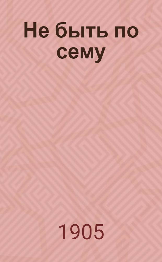 Не быть по сему : Историч. рассказ