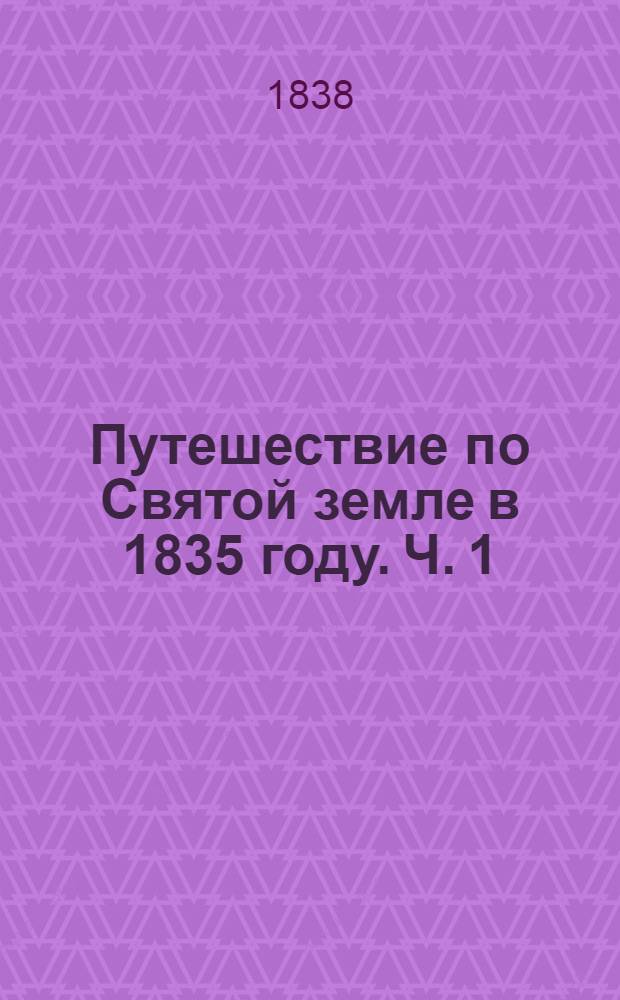 Путешествие по Святой земле в 1835 году. Ч. 1 : Ч. 1