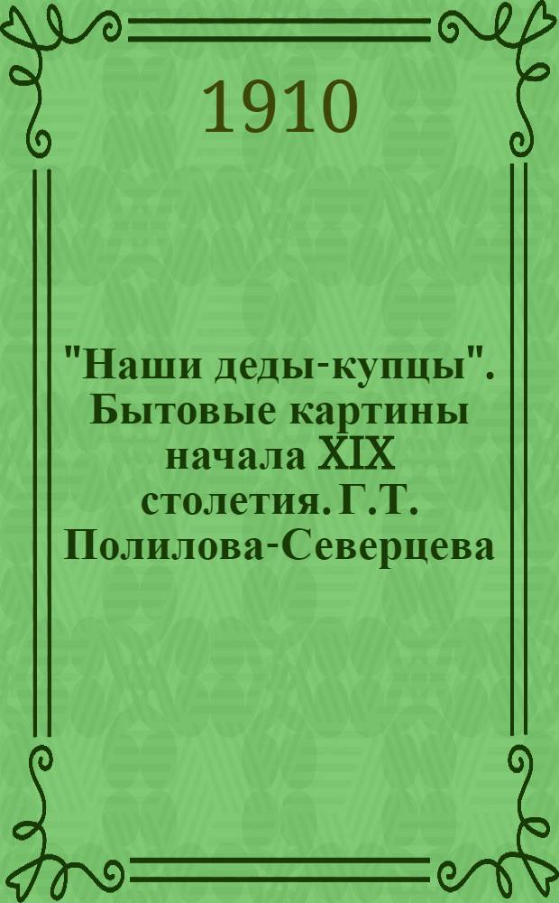 "Наши деды-купцы". Бытовые картины начала XIX столетия. Г.Т. Полилова-Северцева : Статья