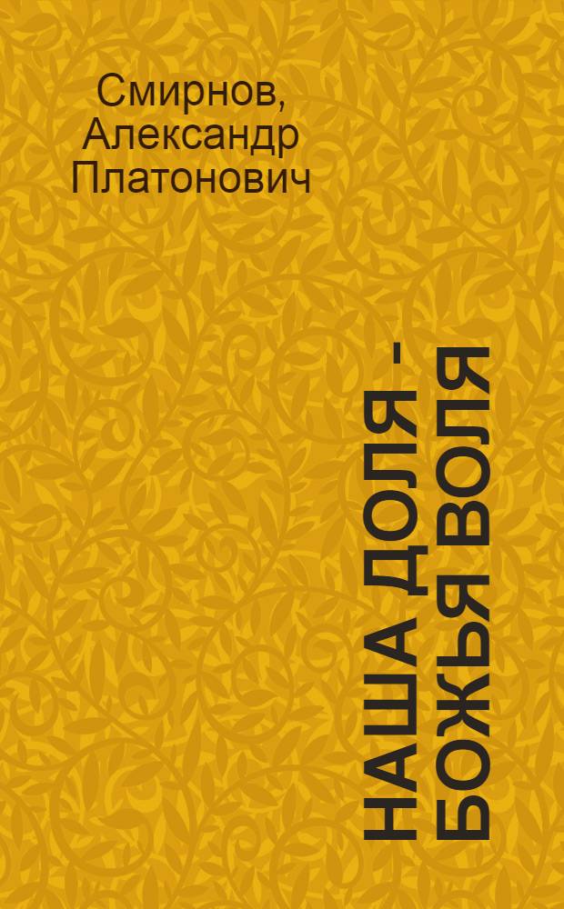 Наша доля - божья воля : Очерки и рассказы для детей А.П. Смирнова : С хромолитогр