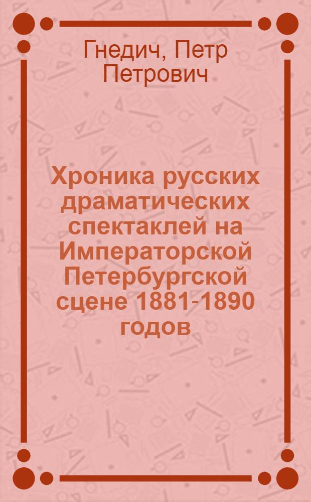 Хроника русских драматических спектаклей на Императорской Петербургской сцене 1881-1890 годов