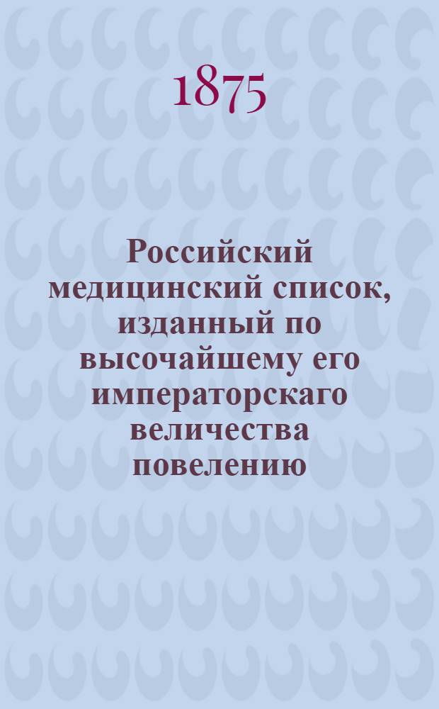 Российский медицинский список, изданный по высочайшему его императорскаго величества повелению. на 1875 год