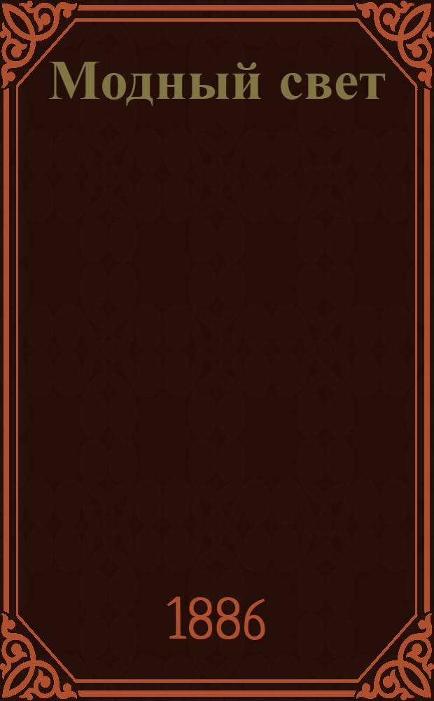 Модный свет : Илл. журн. для дам. 1886, № 1 (1 янв.) - 48 (23 дек.) : 1886, № 1 (1 янв.) - 48 (23 дек.)