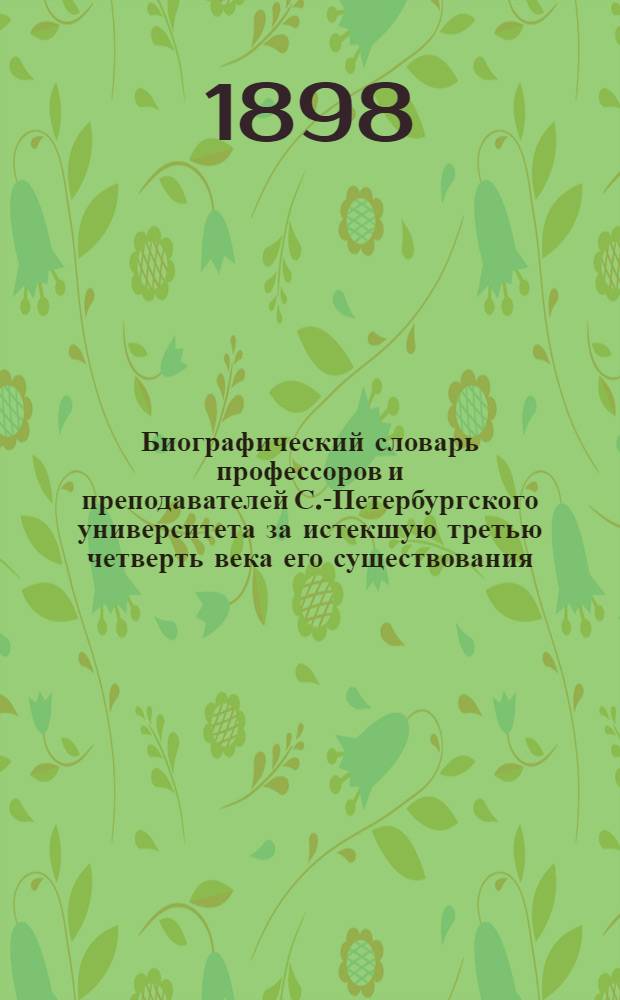 Биографический словарь профессоров и преподавателей С.-Петербургского университета за истекшую третью четверть века его существования : 1869-1894. Т. 1-2. Т. 2 : М. - Я.