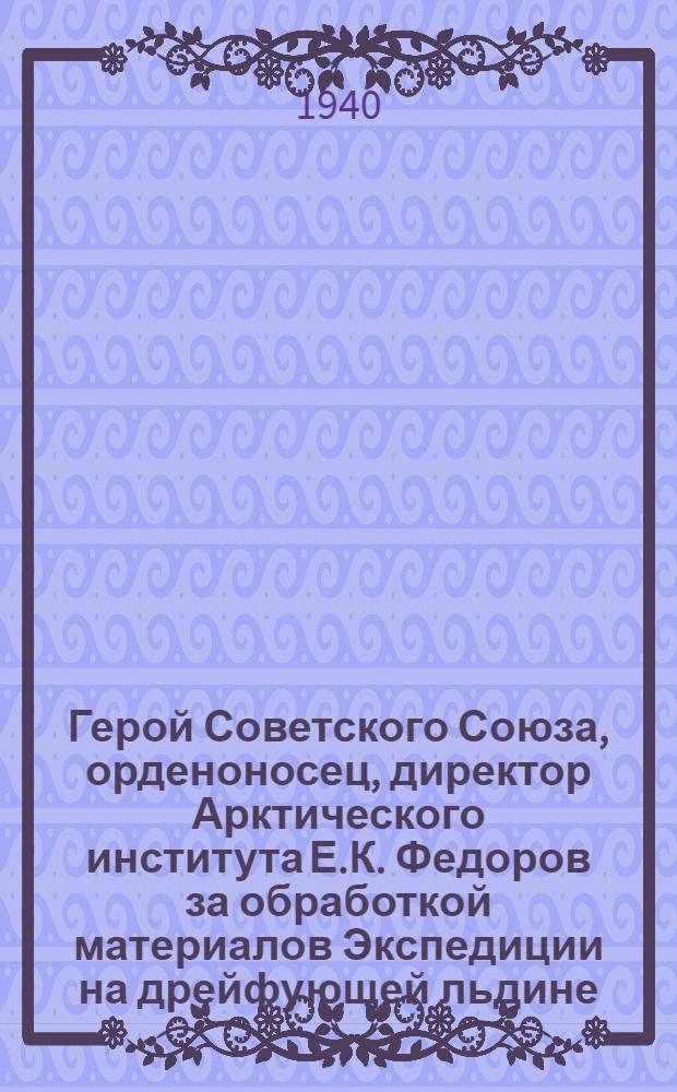 Герой Советского Союза, орденоносец, директор Арктического института Е.К. Федоров за обработкой материалов Экспедиции на дрейфующей льдине : открытка