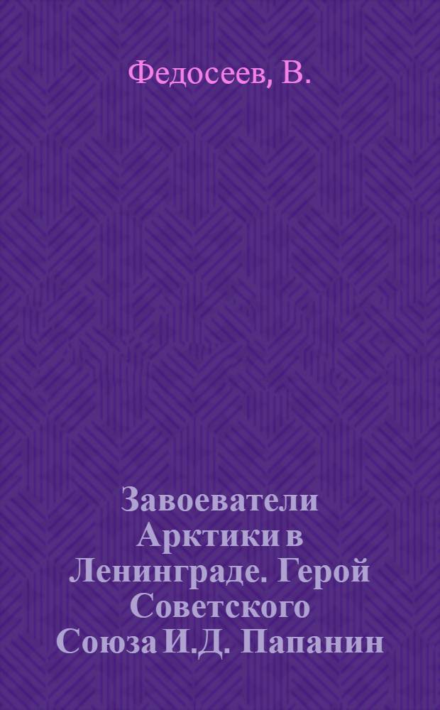 Завоеватели Арктики в Ленинграде. Герой Советского Союза И.Д. Папанин : открытка