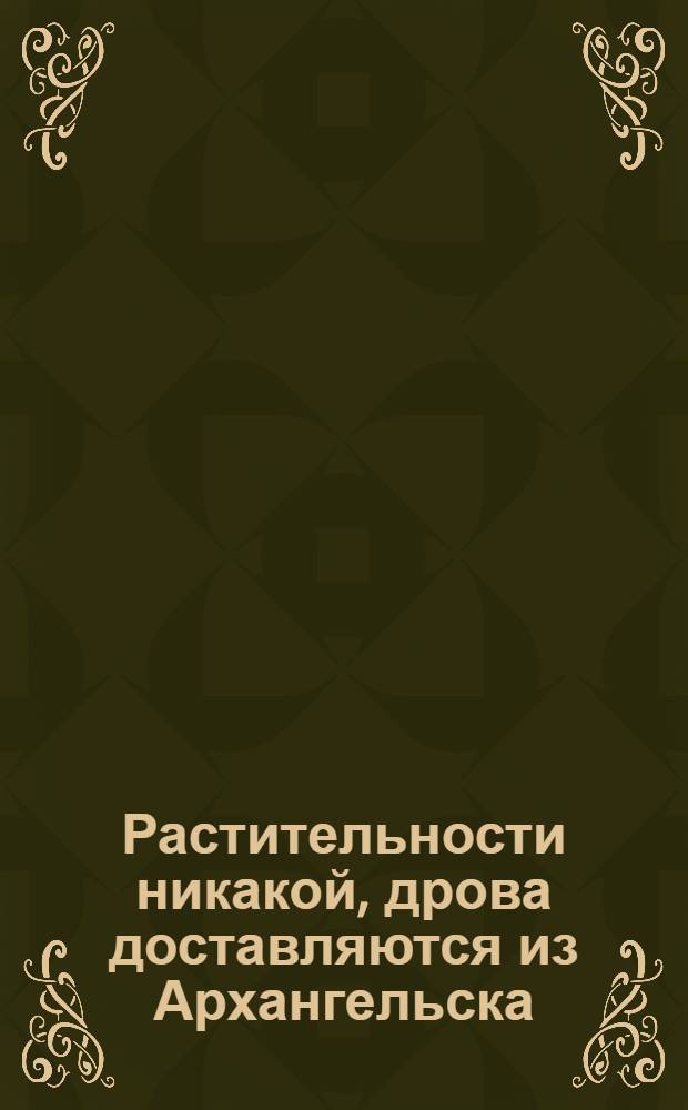 Растительности никакой, дрова доставляются из Архангельска : открытка