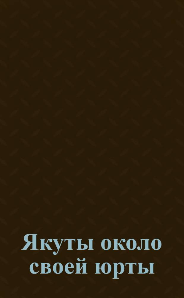 Якуты около своей юрты = Iakoute devant sa cabane : открытка