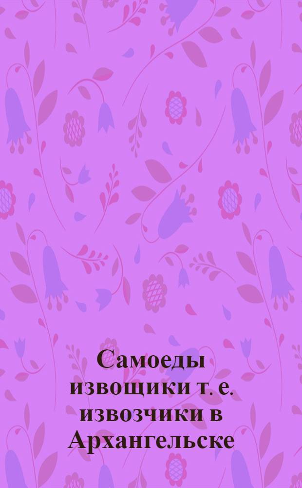 Самоеды извощики [т. е. извозчики] в Архангельске = Archangel. Les Samoyédes-charretiers : почтовая карточка
