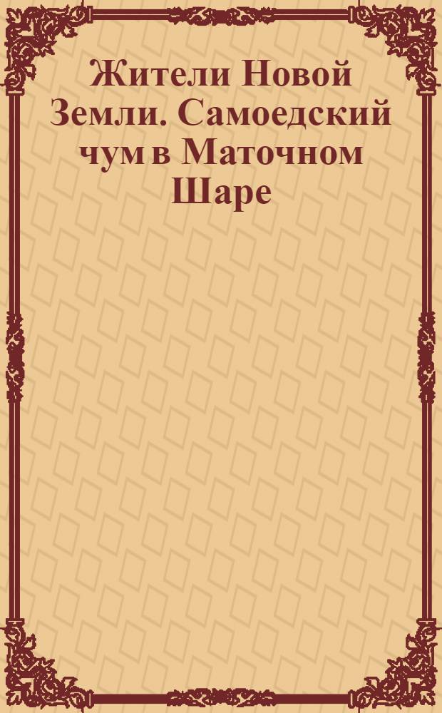 Жители Новой Земли. Самоедский чум в Маточном Шаре = La tente de peaux de rennes des Samoyèdes en "Matotchny Char". Les habitants de la Nouvelle Semble : открытка