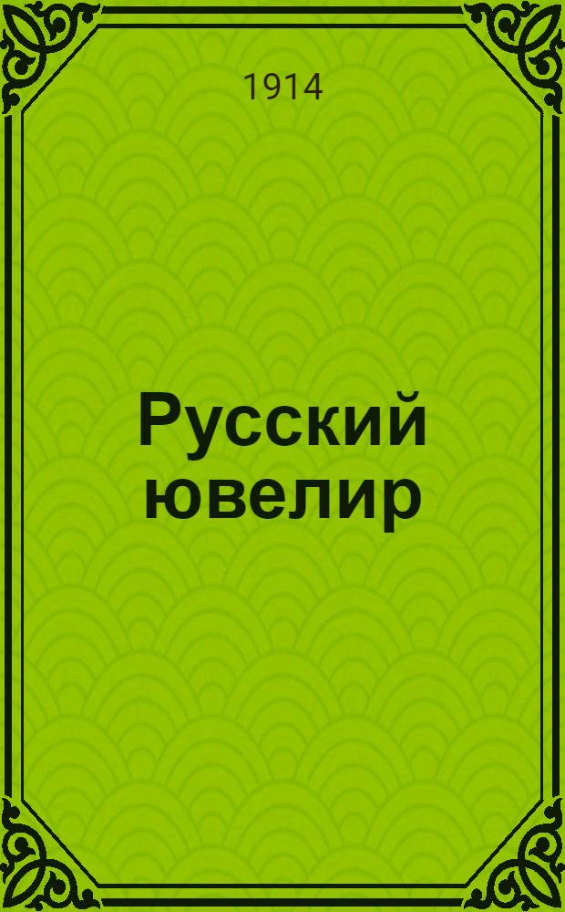 Русский ювелир : Ежемес. ил. журн. Вестник ювелирного, золотого и серебряного производств. Г.[3] 1914, № 5(май) : Г.[3] 1914, № 5(май)