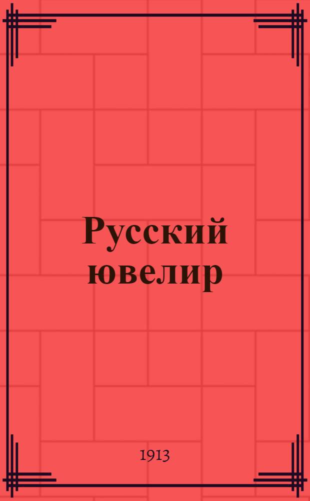 Русский ювелир : Ежемес. ил. журн. Вестник ювелирного, золотого и серебряного производств. Г.2 1913, № 3(март) : Г.2 1913, № 3(март)