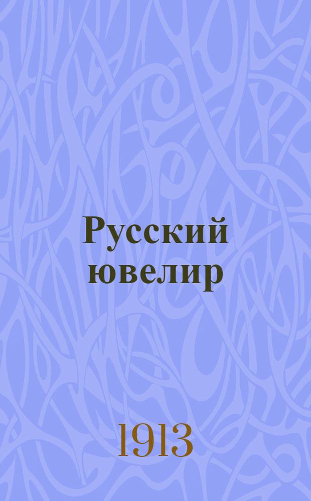 Русский ювелир : Ежемес. ил. журн. Вестник ювелирного, золотого и серебряного производств. Г.2 1913, № 5(май) : Г.2 1913, № 5(май)