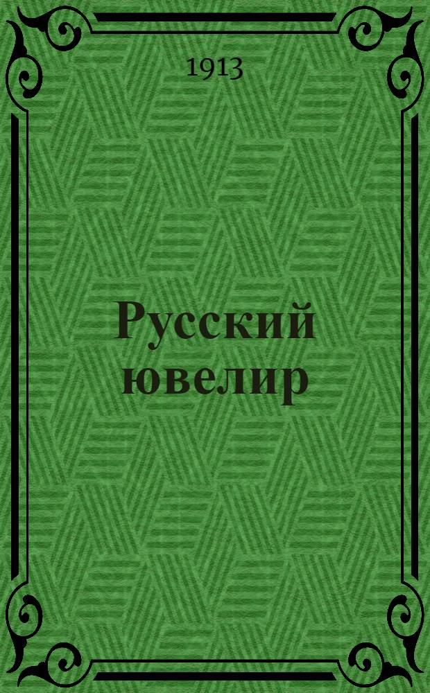 Русский ювелир : Ежемес. ил. журн. Вестник ювелирного, золотого и серебряного производств. Г.2 1913, № 7(июль) : Г.2 1913, № 7(июль)