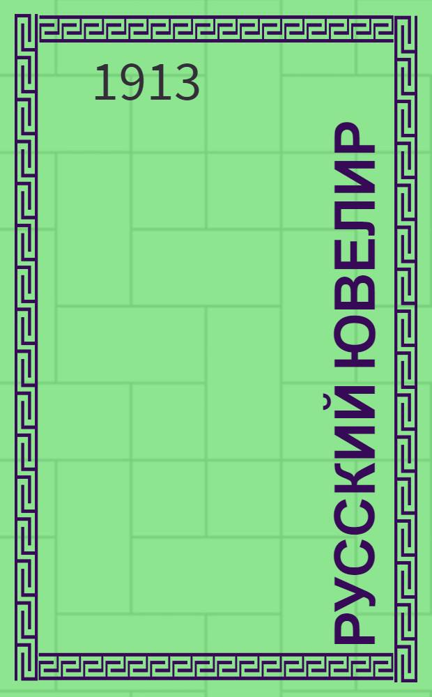 Русский ювелир : Ежемес. ил. журн. Вестник ювелирного, золотого и серебряного производств. Г.2 1913, № 12(дек.) : Г.2 1913, № 12(дек.)