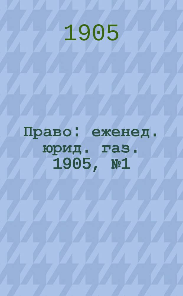 Право : еженед. юрид. газ. 1905, №1 (4 янв.) : 1905, №1 (4 янв.)