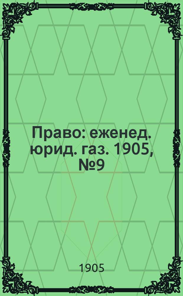 Право : еженед. юрид. газ. 1905, №9 (6 марта) : 1905, №9 (6 марта)