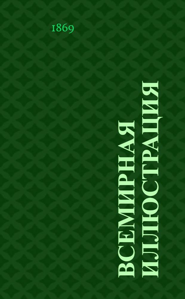 Всемирная иллюстрация : Еженед. илл. журнал. Т.1, № 1-26; Т.2, № 27-52 : Т.1, № 1-26; Т.2, № 27-52