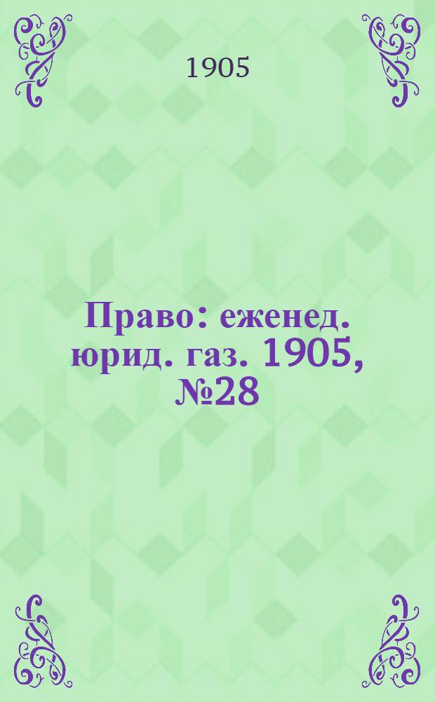 Право : еженед. юрид. газ. 1905, №28 (17 июля) : 1905, №28 (17 июля)