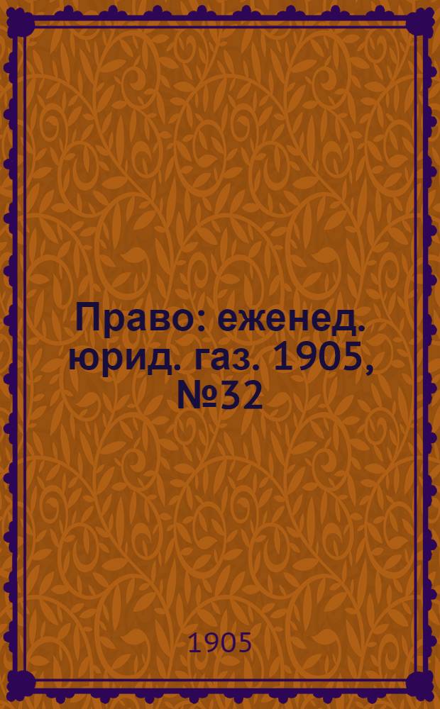 Право : еженед. юрид. газ. 1905, №32 (14 авг.) : 1905, №32 (14 авг.)