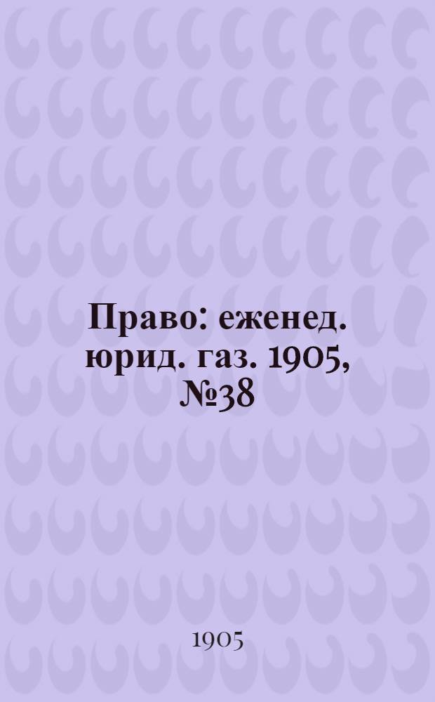 Право : еженед. юрид. газ. 1905, №38 (25 сент.) : 1905, №38 (25 сент.)