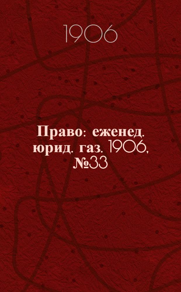 Право : еженед. юрид. газ. 1906, №33 (20 авг.) : 1906, №33 (20 авг.)