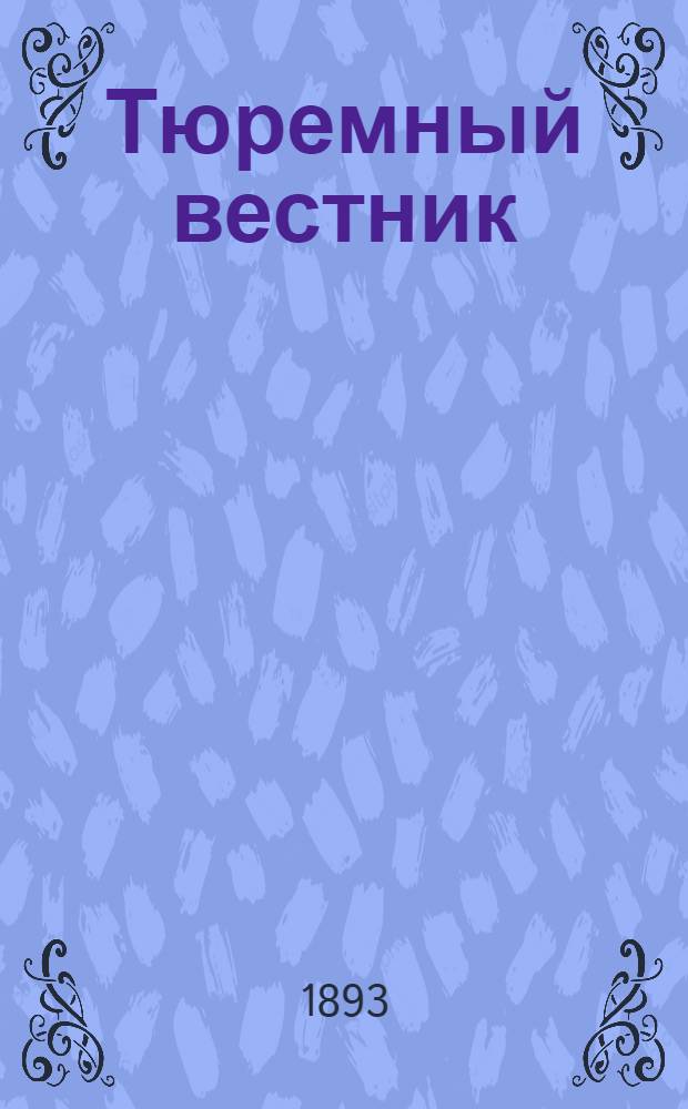 Тюремный вестник : Изд. Глав. тюремного упр. Прил. к 1893, № 1 (янв.) : [Важнейшие циркулярные распоряжения по Главному тюремному управлению, изданные до декабря 1892 г. и не включенные в "Систематический сборник узаконений и распоряжений по тюремной части" В.Н. Коковцева и С.В. Рухлева]