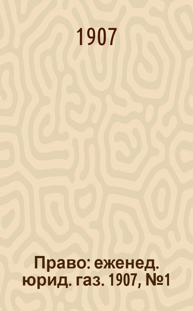 Право : еженед. юрид. газ. 1907, №1 (6 янв.) : 1907, №1 (6 янв.)