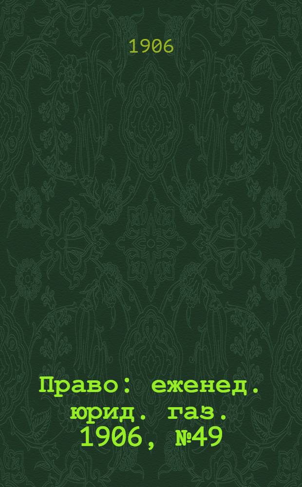 Право : еженед. юрид. газ. 1906, №49 (10 дек.) : 1906, №49 (10 дек.)